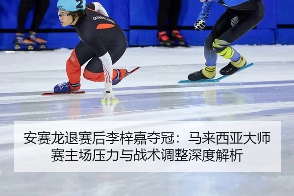 an-sai-long-tui-sai-hou-li-zi-jia-duo-guan-ma-lai-xi-ya-da-shi-sai-zhu-chang-ya-li-yu-zhan-shu-tiao-zheng-shen-du-jie-xi-2-883.jpg