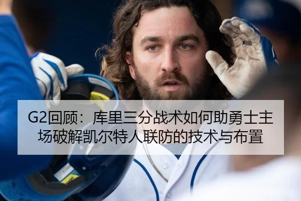 G2回顾：库里三分战术如何助勇士主场破解凯尔特人联防的技术与布置
